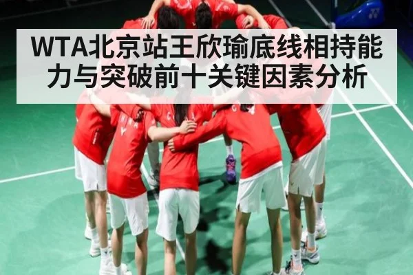 WTA北京站王欣瑜底线相持能力与突破前十关键因素分析