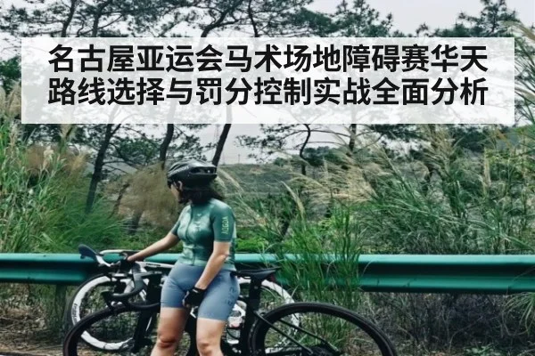 名古屋亚运会马术场地障碍赛华天路线选择与罚分控制实战全面分析
