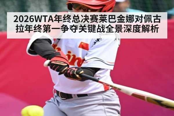 2026WTA年终总决赛莱巴金娜对佩古拉年终第一争夺关键战全景深度解析